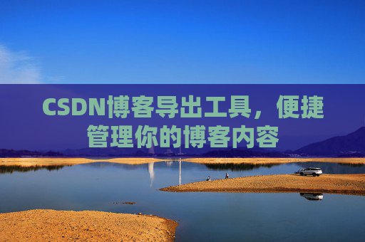 CSDN博客导出工具，便捷管理你的博客内容